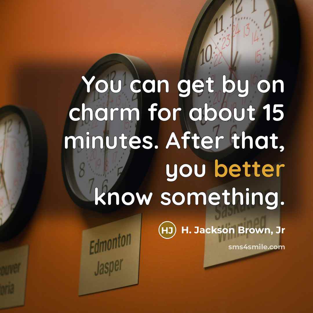 “You can get by on charm for about 15 minutes. After that, you better know something.” quote by H. Jackson Brown, Jr
