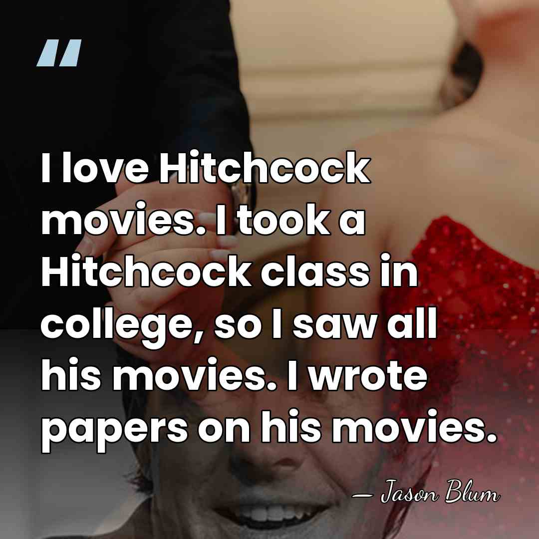 I love Hitchcock movies. I took a Hitchcock class in college, so&hellip; - Jason Blum