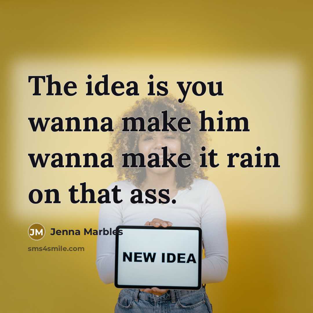 “The idea is you wanna make him wanna make it…” quote by Jenna Marbles