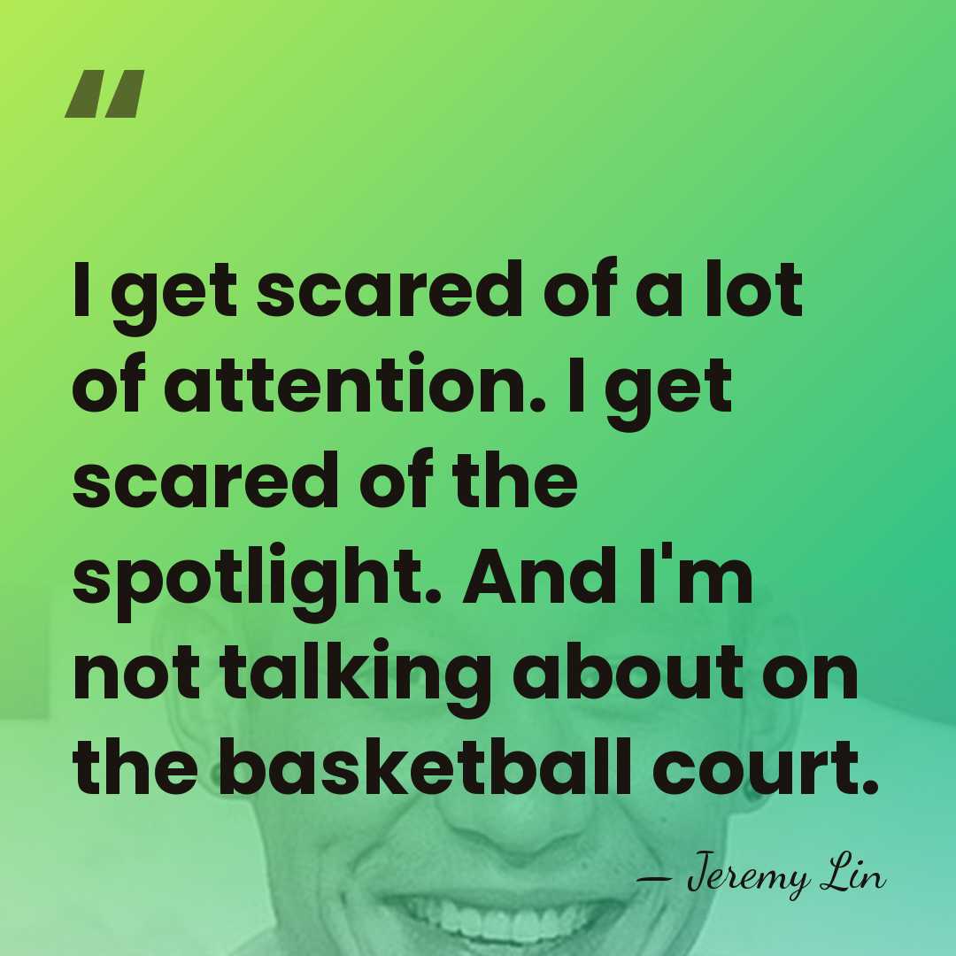I get scared of a lot of attention. I get scared of&hellip; - Jeremy Lin