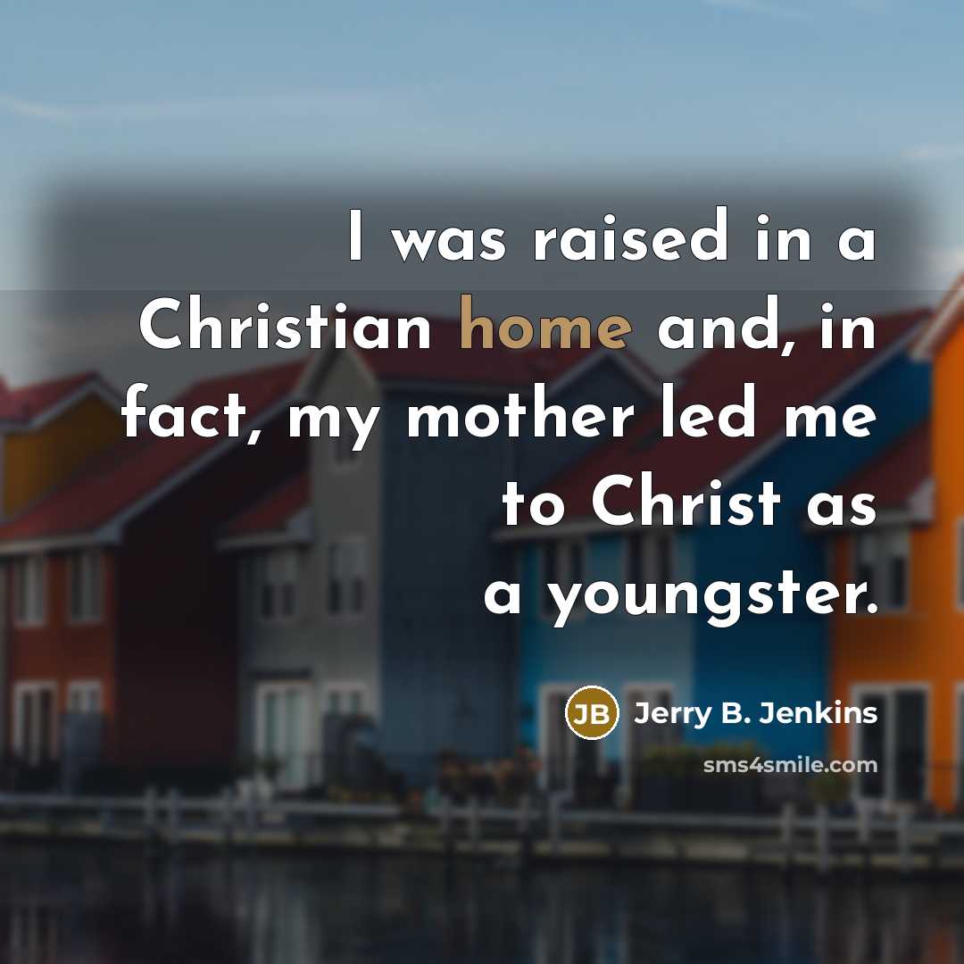 “I was raised in a Christian home and, in fact, my mother led me to Christ as a youngster.” quote by Jerry B. Jenkins