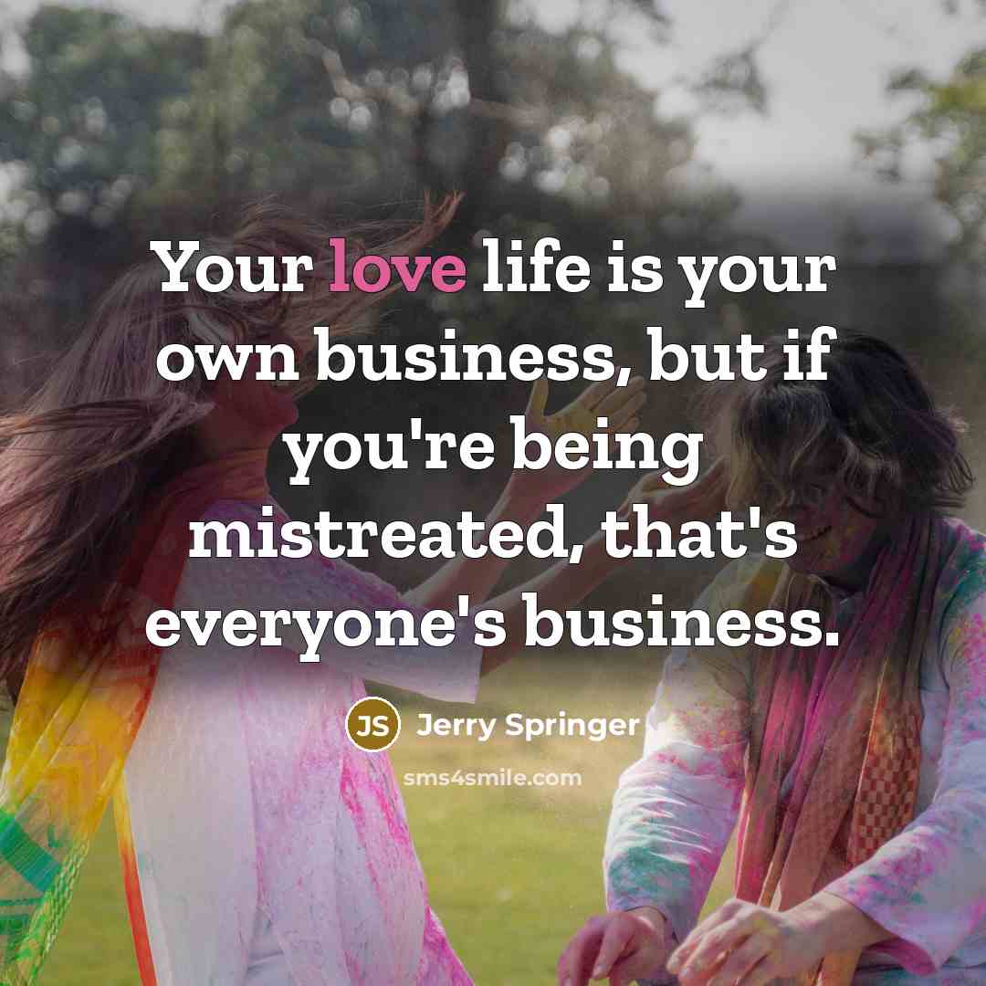 “Your love life is your own business, but if you're…” quote by Jerry Springer