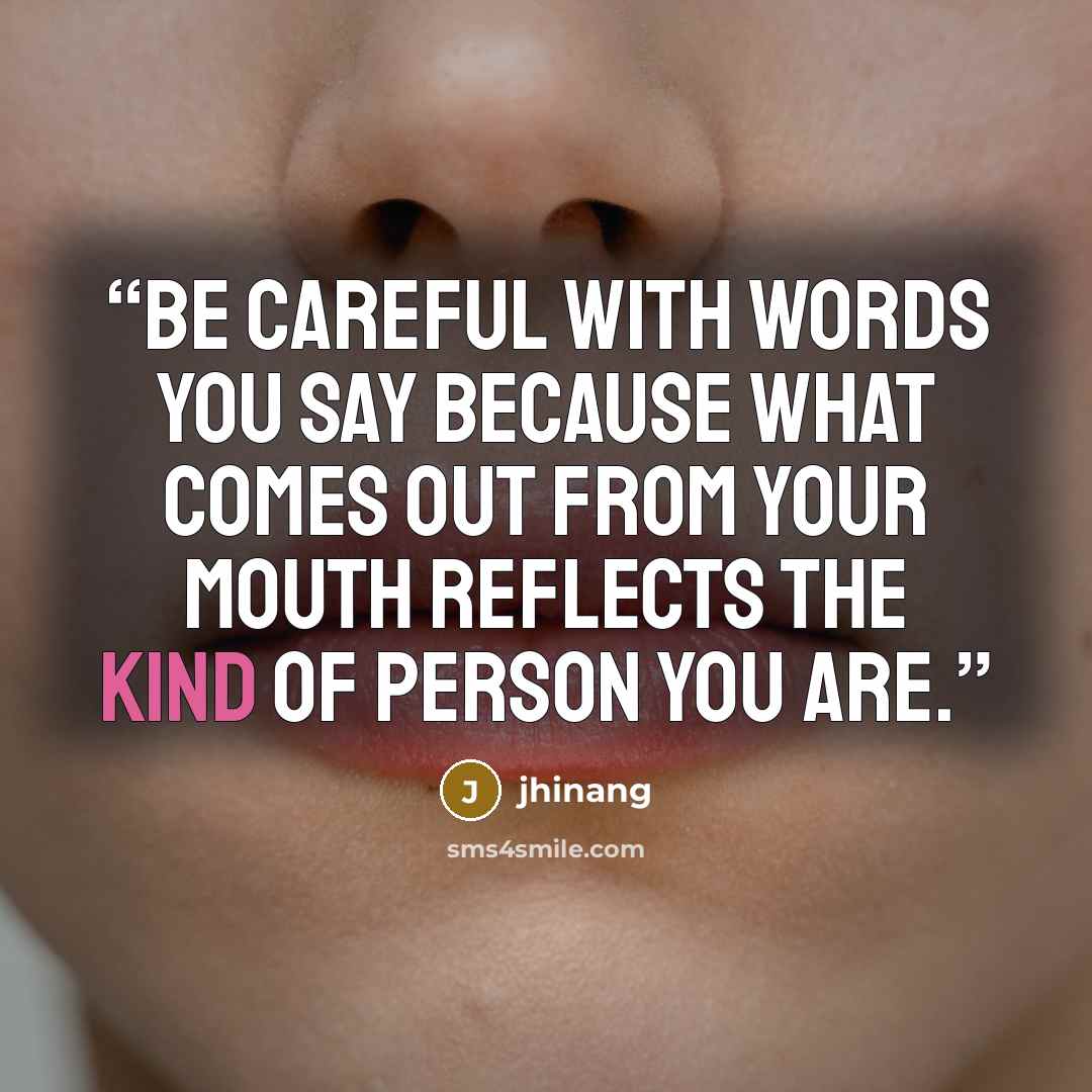 “Be careful with words you say because what comes out from your mouth reflects the kind of person you are.” quote by jhinang