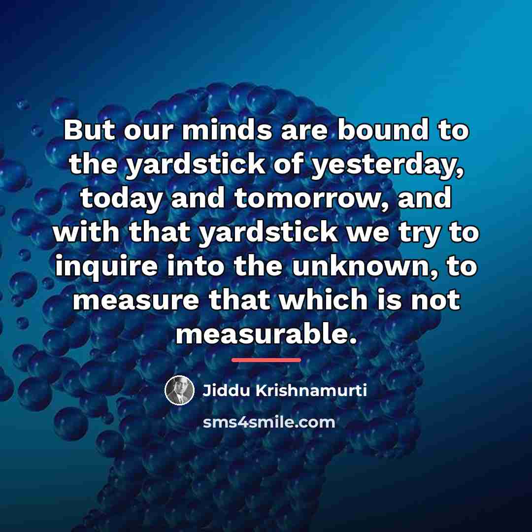 “But our minds are bound to the yardstick of yesterday,…” quote by Jiddu Krishnamurti
