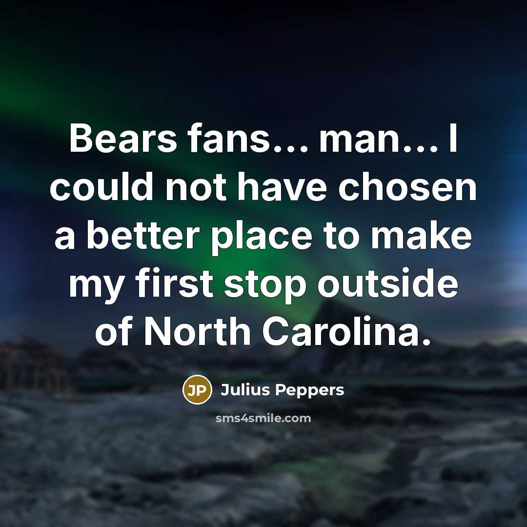 “Bears fans... man... I could not have chosen a better…” quote by Julius Peppers
