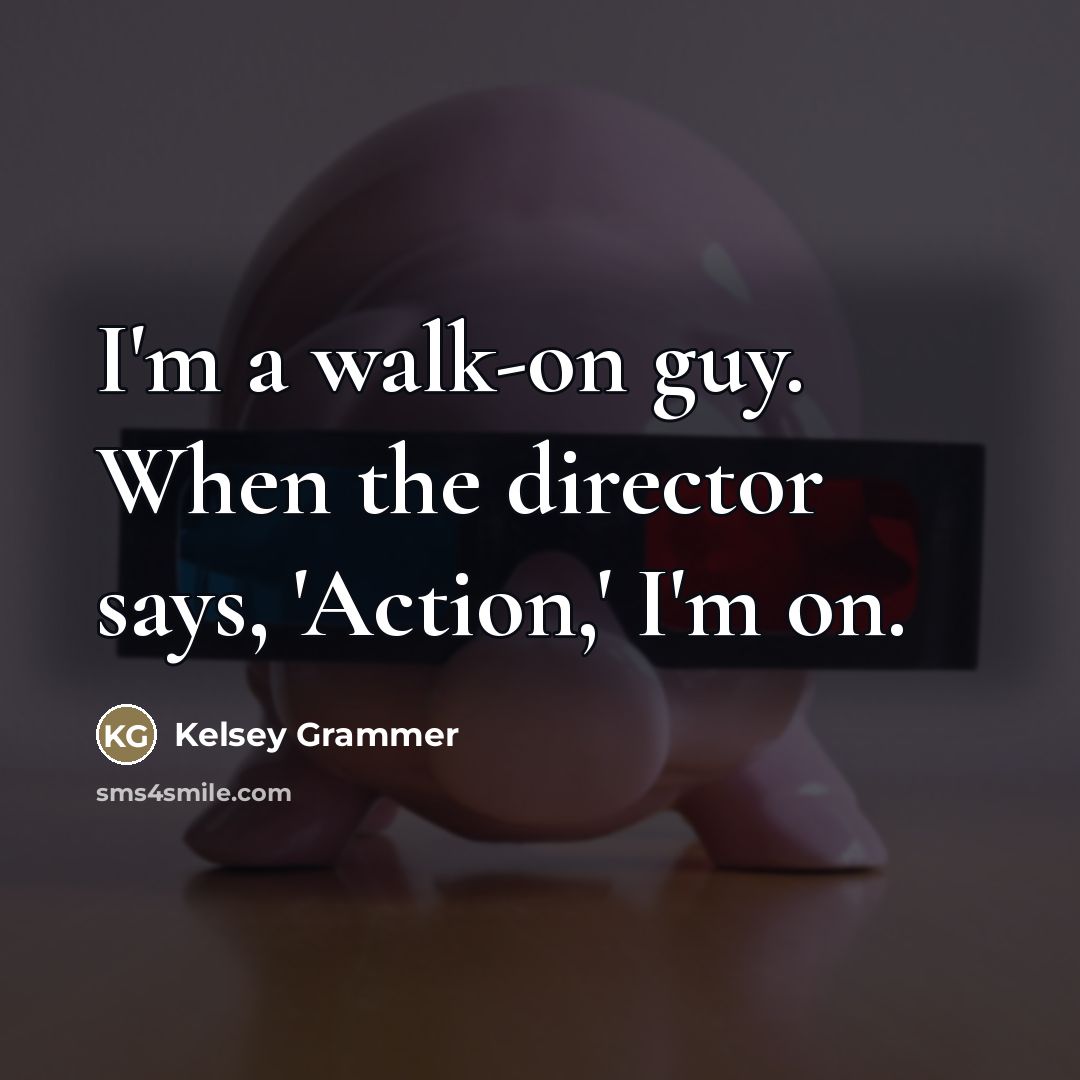 “I'm a walk-on guy. When the director says, 'Action,' I'm…” quote by Kelsey Grammer