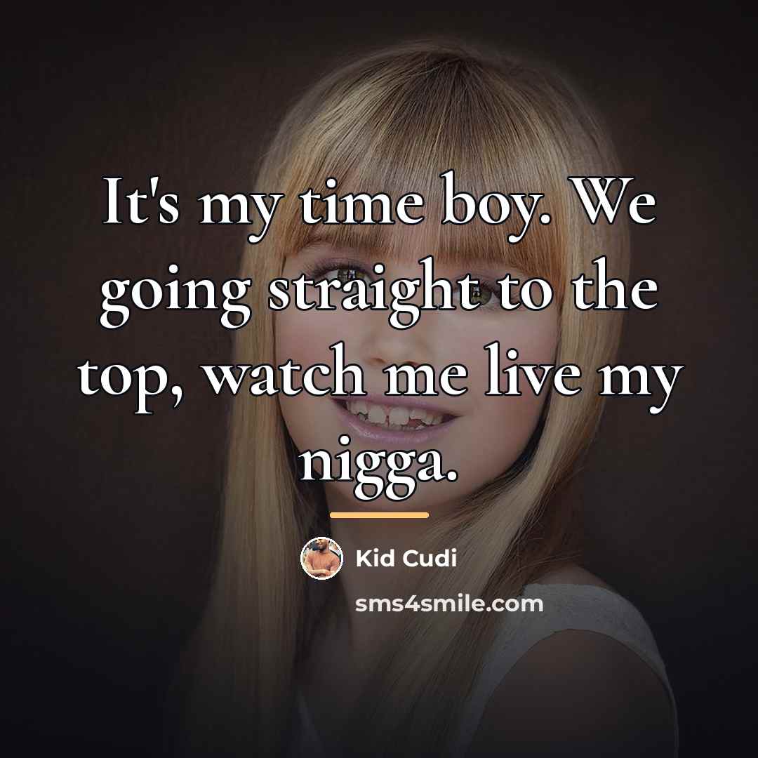 “It's my time boy. We going straight to the top,…” quote by Kid Cudi