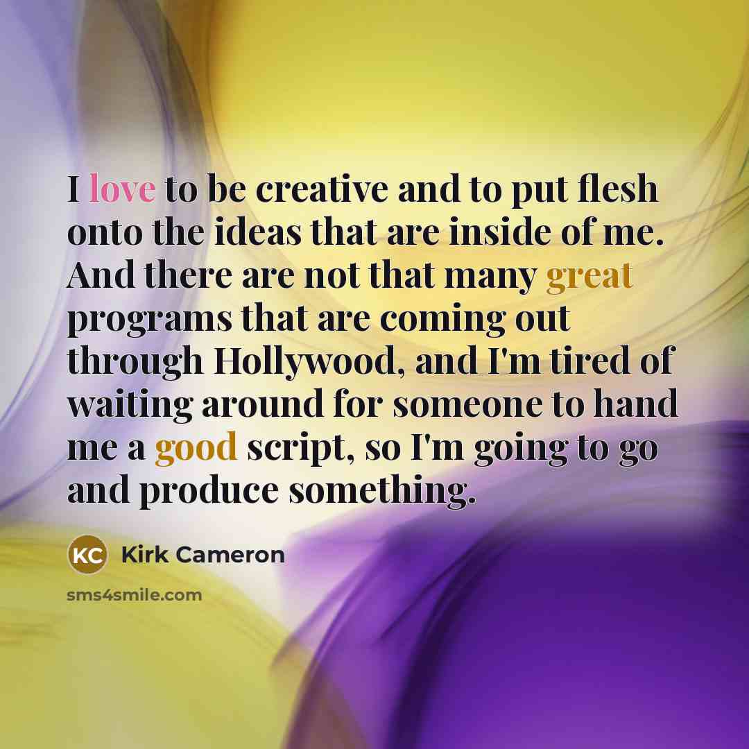 “I love to be creative and to put flesh onto…” quote by Kirk Cameron