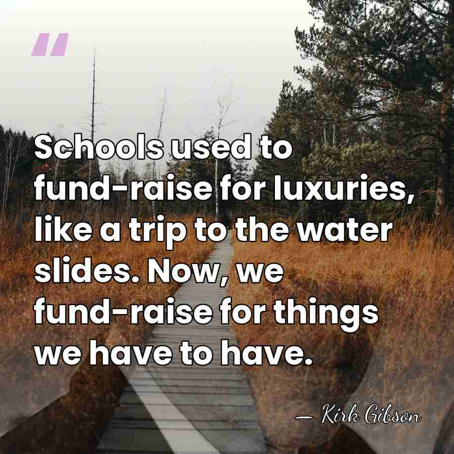 Schools used to fund-raise for luxuries, like a trip to the water&hellip; - Kirk Gibson