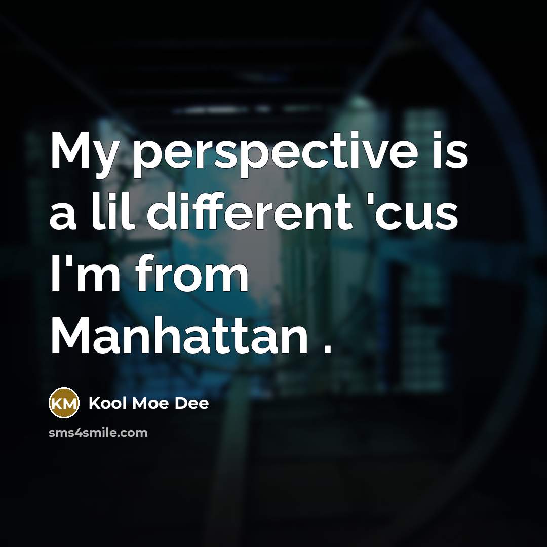 “My perspective is a lil different 'cus I'm from Manhattan .” quote by Kool Moe Dee