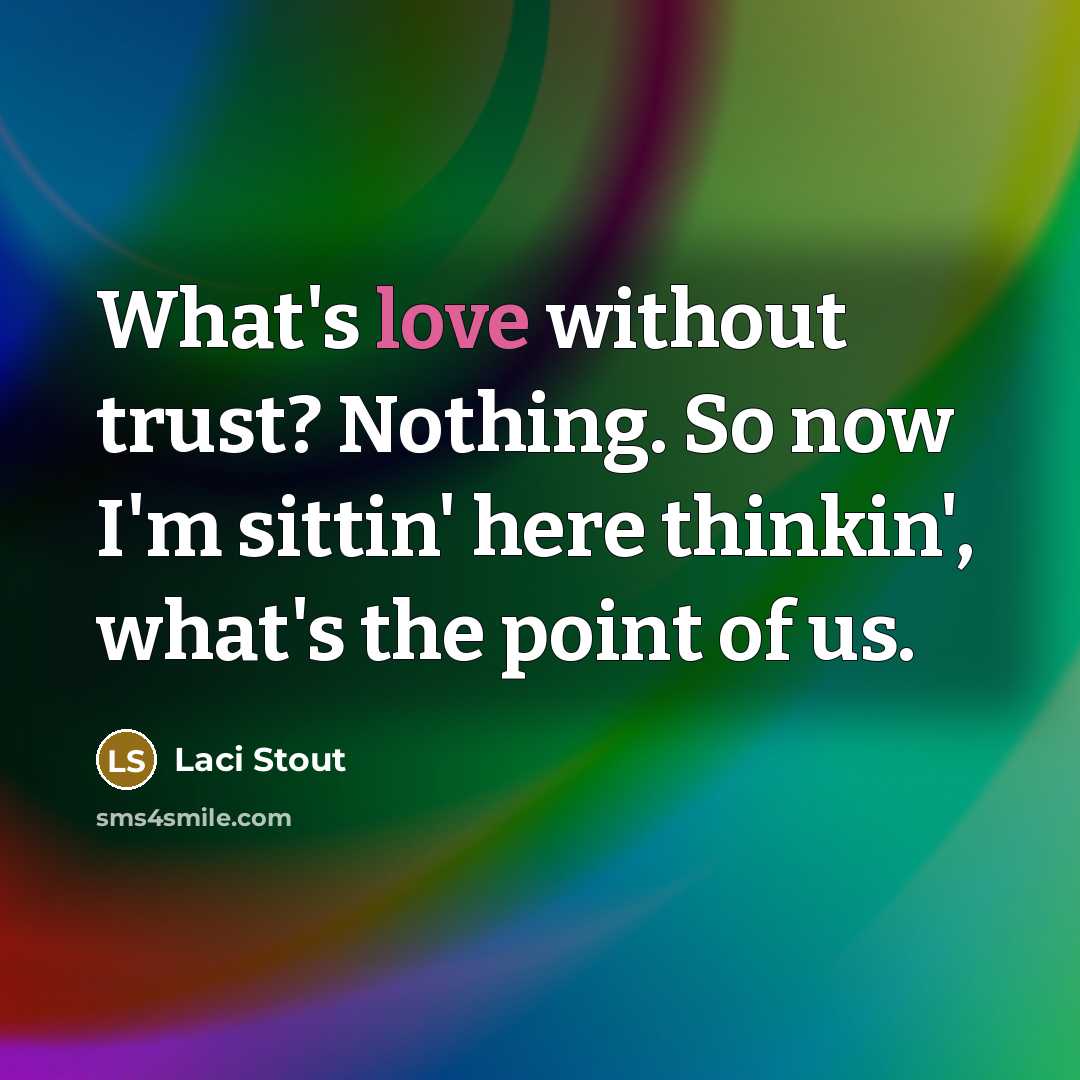 “What's love without trust? Nothing. So now I'm sittin' here thinkin', what's the point of us.” quote by Laci Stout