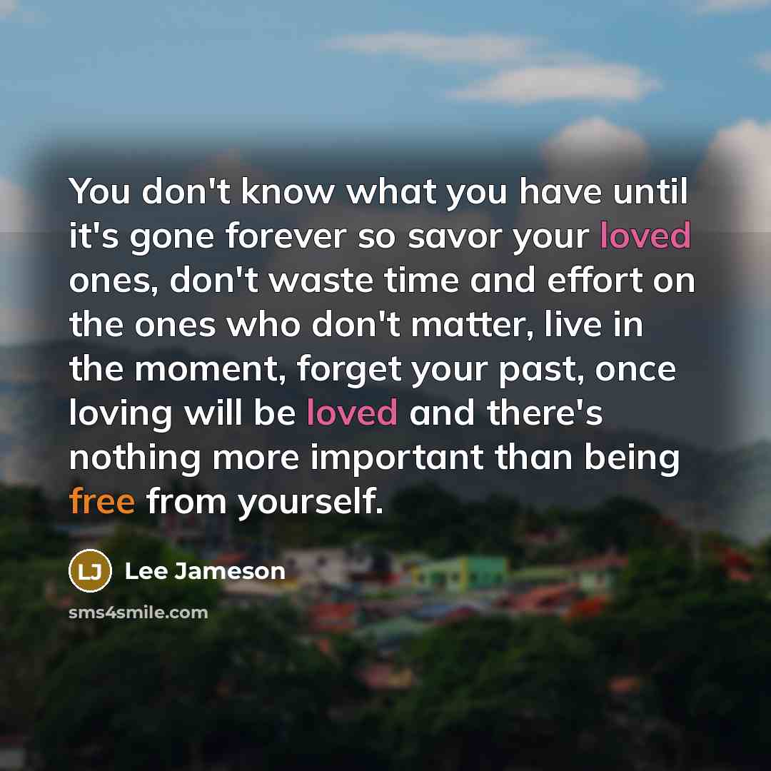 “You don't know what you have until it's gone forever…” quote by Lee Jameson