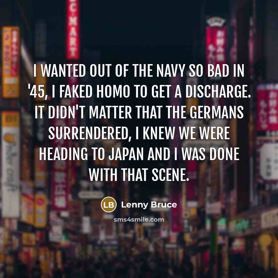 “I wanted out of the navy so bad in '45,…” quote by Lenny Bruce