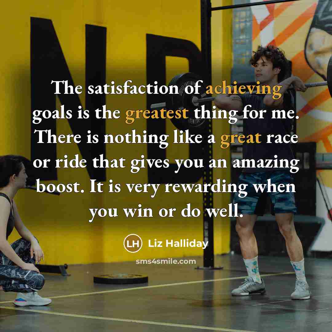 “The satisfaction of achieving goals is the greatest thing for…” quote by Liz Halliday