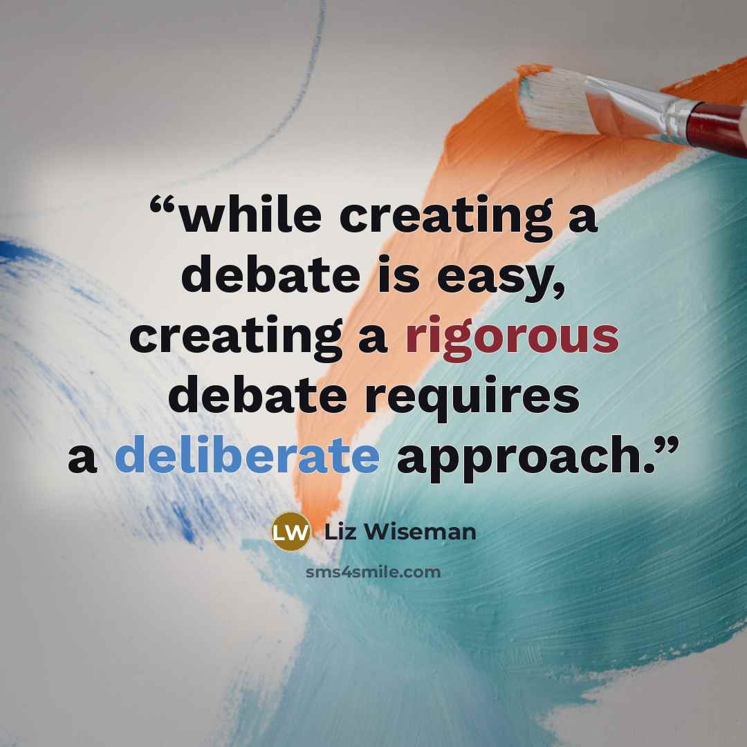“while creating a debate is easy, creating a rigorous debate requires a deliberate approach.” quote by Liz Wiseman