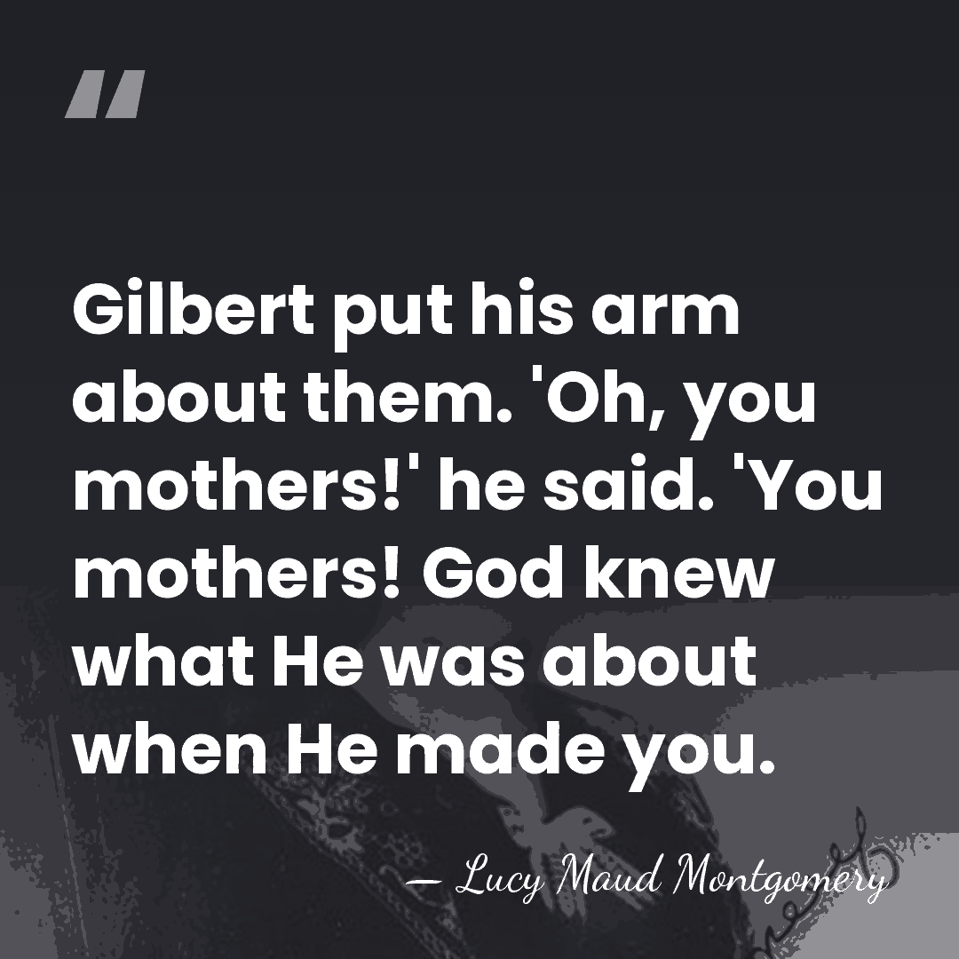 Gilbert put his arm about them. 'Oh, you mothers!' he said. 'You&hellip; - Lucy Maud Montgomery