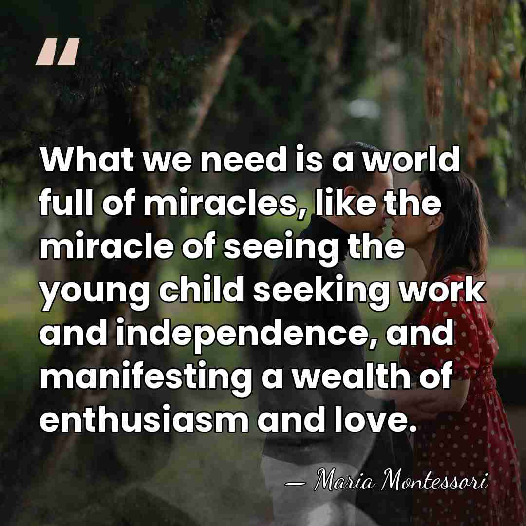What we need is a world full of miracles, like the miracle&hellip; - Maria Montessori