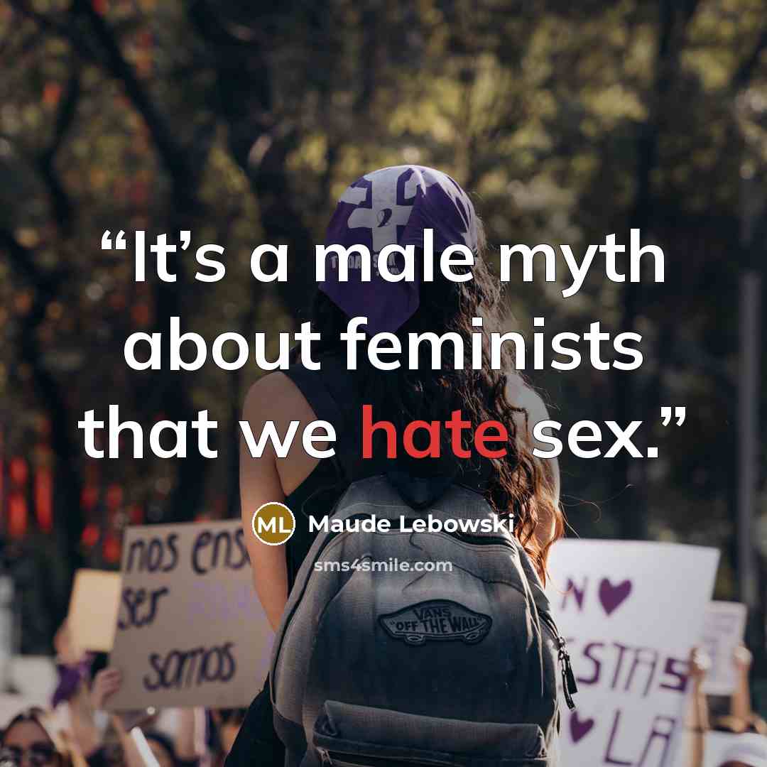 “It’s a male myth about feminists that we hate sex.” quote by Maude Lebowski