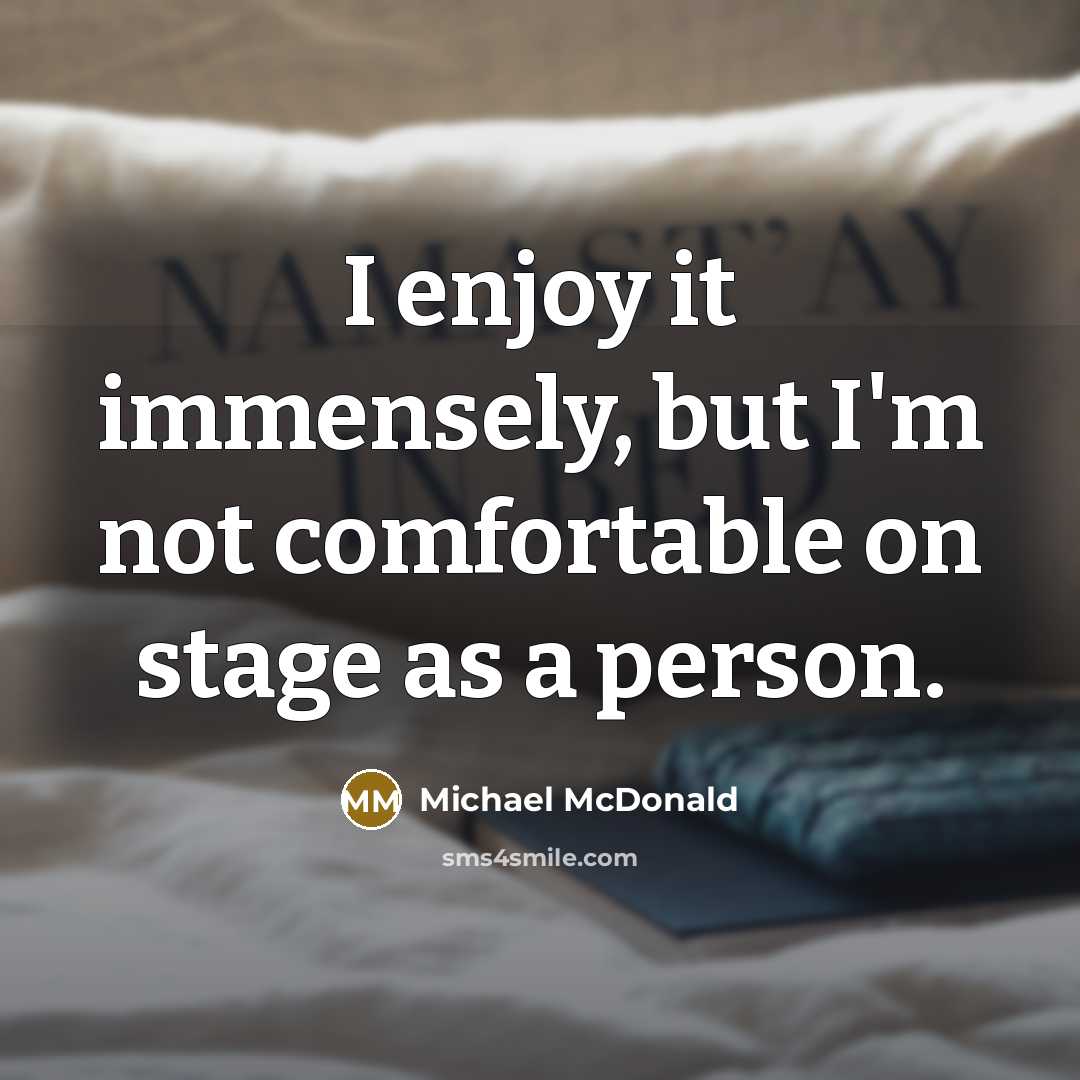 “I enjoy it immensely, but I'm not comfortable on stage…” quote by Michael McDonald