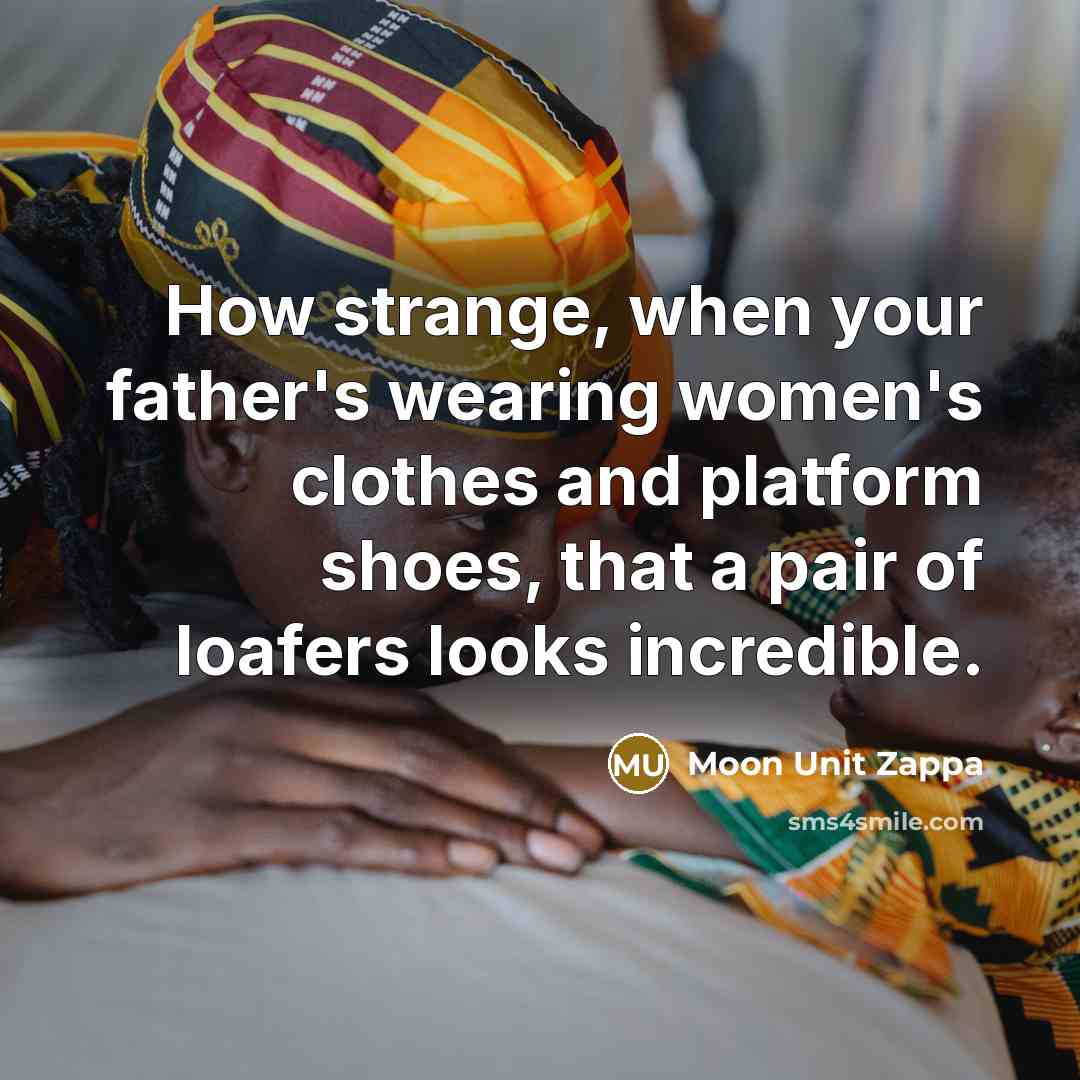 “How strange, when your father's wearing women's clothes and platform…” quote by Moon Unit Zappa