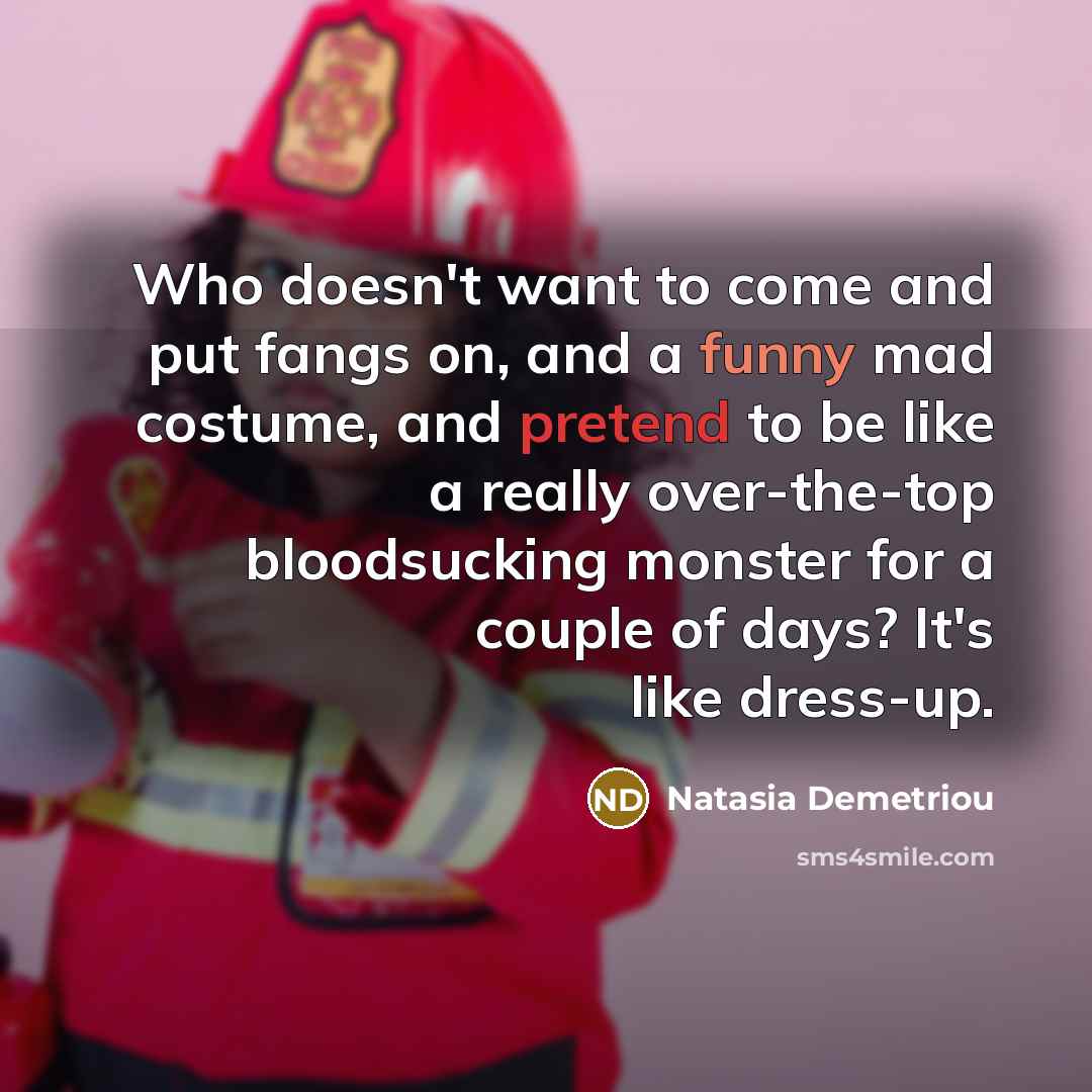 “Who doesn't want to come and put fangs on, and…” quote by Natasia Demetriou