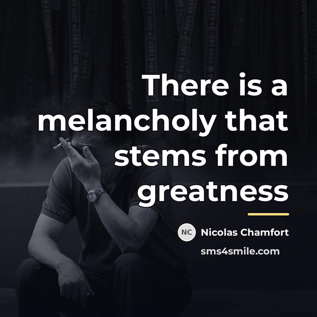 “There is a melancholy that stems from greatness…” quote by Nicolas Chamfort