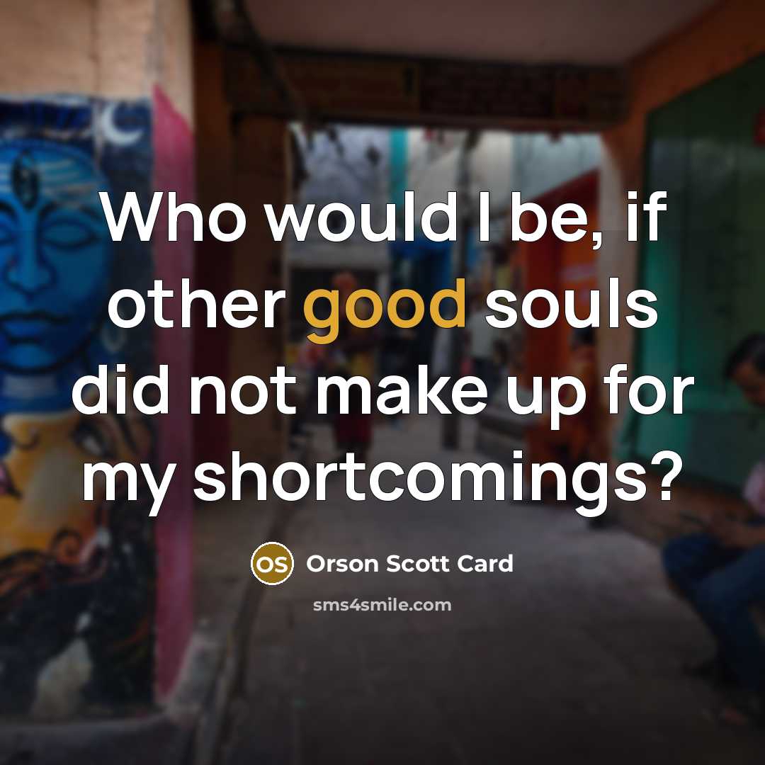 “Who would I be, if other good souls did not…” quote by Orson Scott Card