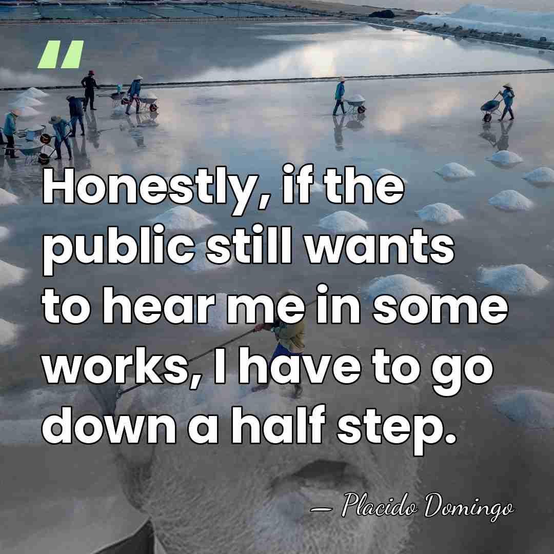 Honestly, if the public still wants to hear me in some works,&hellip; - Placido Domingo