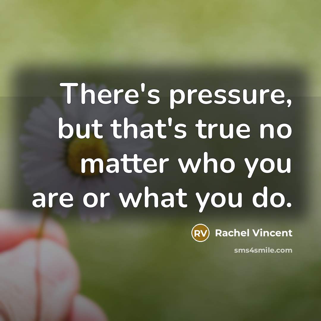 “There's pressure, but that's true no matter who you are…” quote by Rachel Vincent