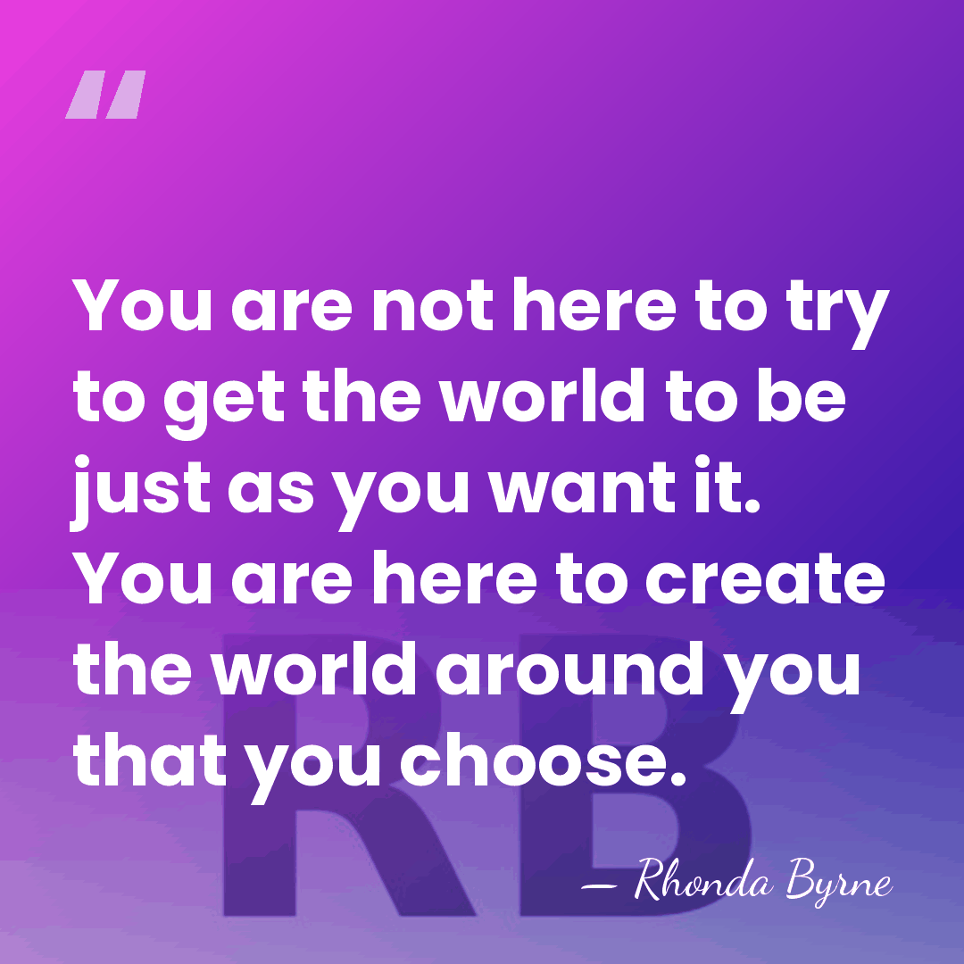 You are not here to try to get the world to be&hellip; - Rhonda Byrne