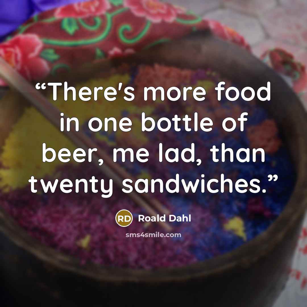 “There's more food in one bottle of beer, me lad, than twenty sandwiches.” quote by Roald Dahl