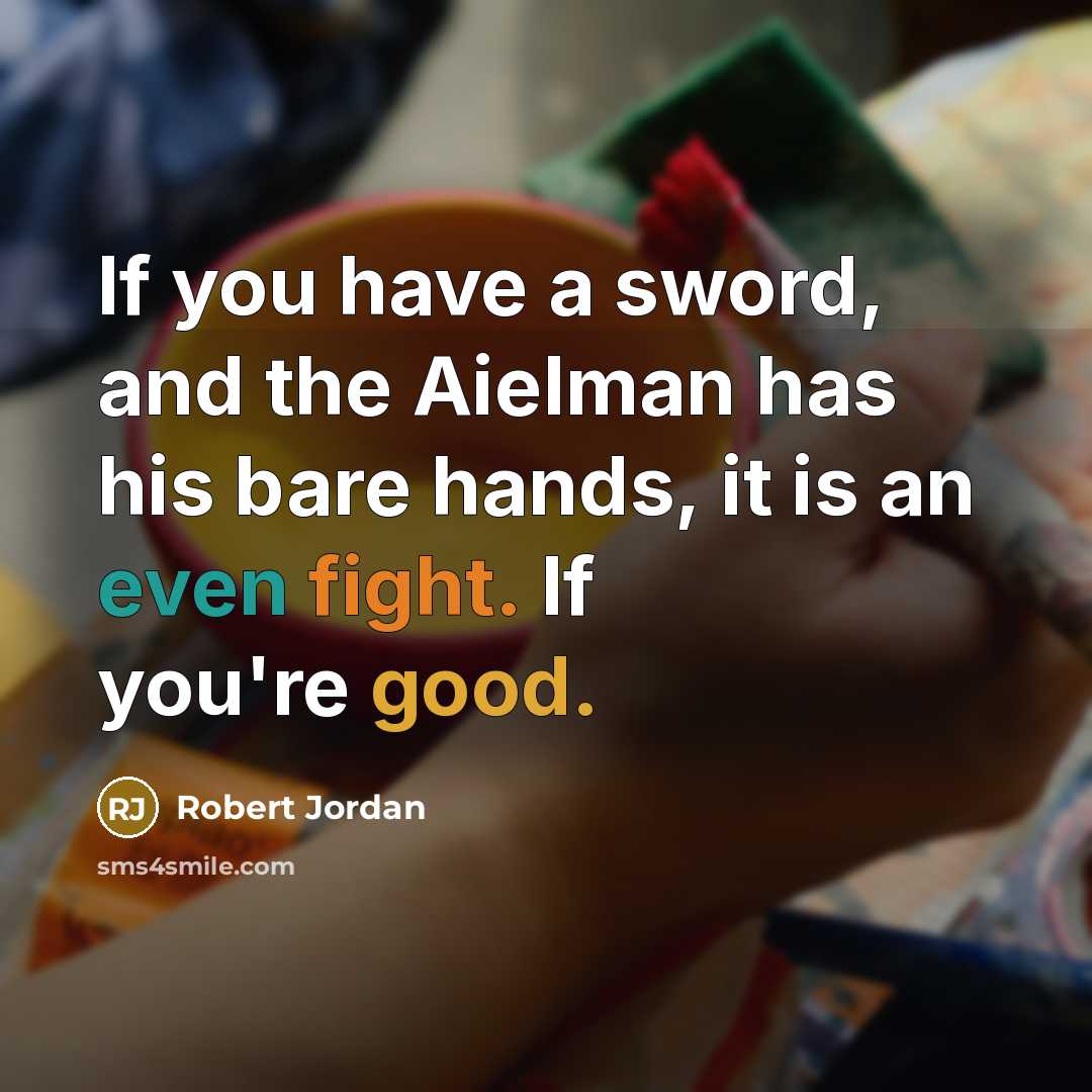 “If you have a sword, and the Aielman has his bare hands, it is an even fight. If you're good.” quote by Robert Jordan