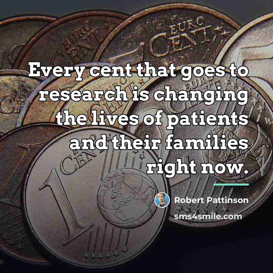 “Every cent that goes to research is changing the lives…” quote by Robert Pattinson