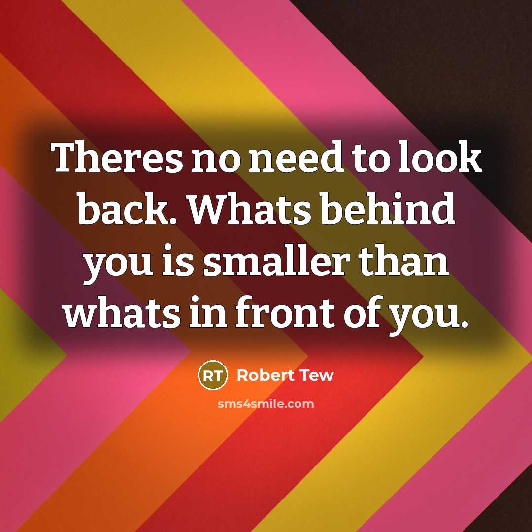 “Theres no need to look back. Whats behind you is…” quote by Robert Tew