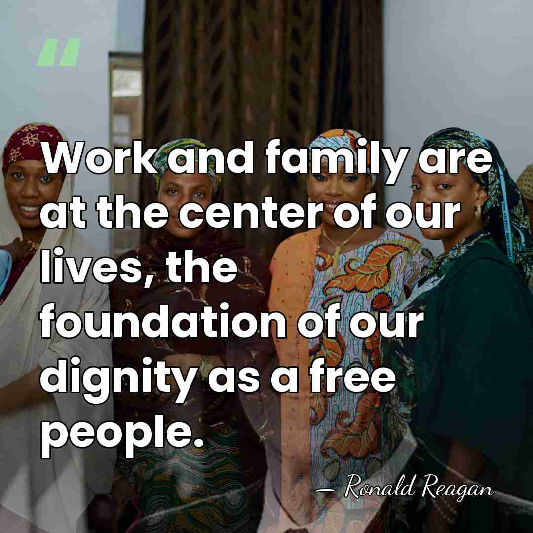 Work and family are at the center of our lives, the foundation&hellip; - Ronald Reagan