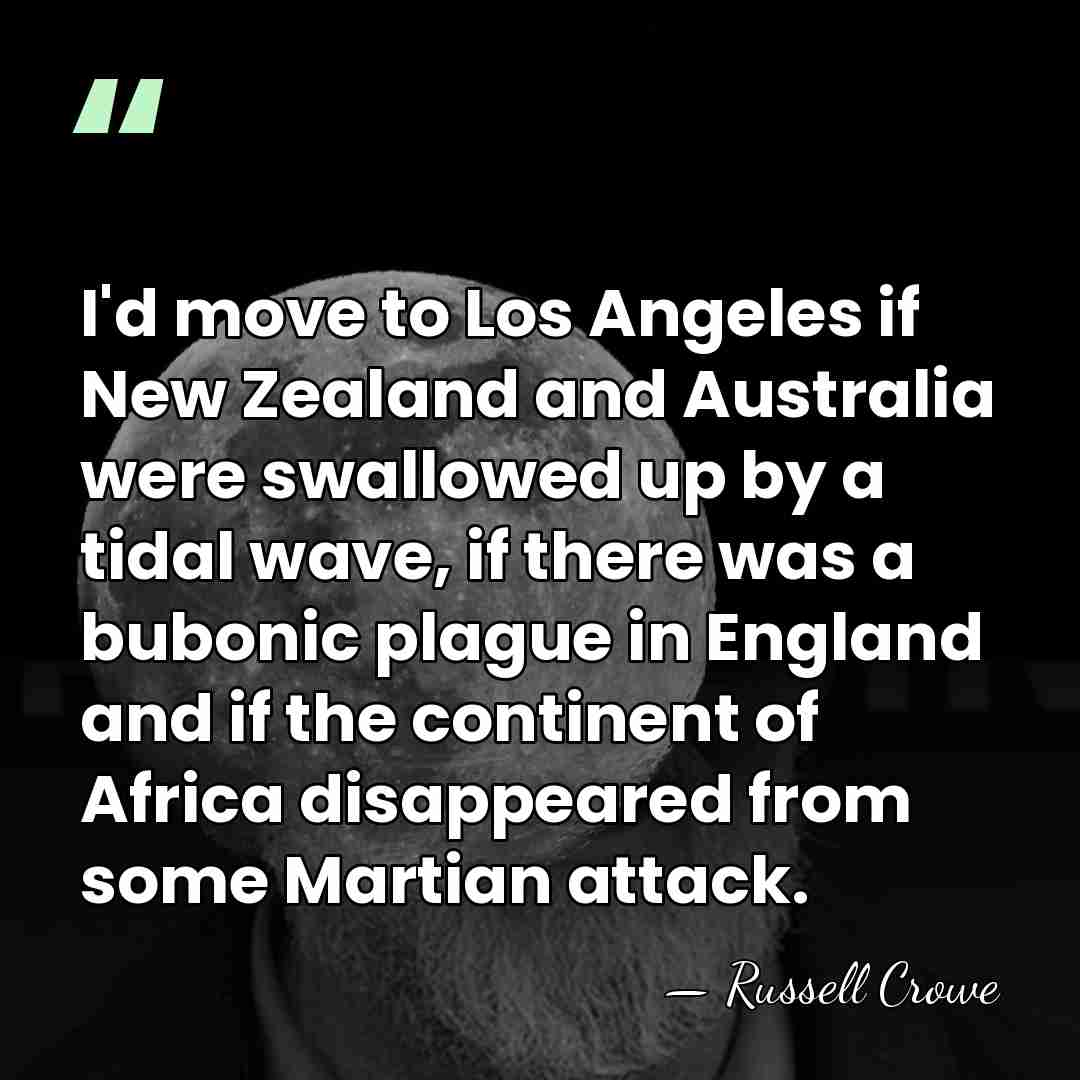 I'd move to Los Angeles if New Zealand and Australia were swallowed&hellip; - Russell Crowe