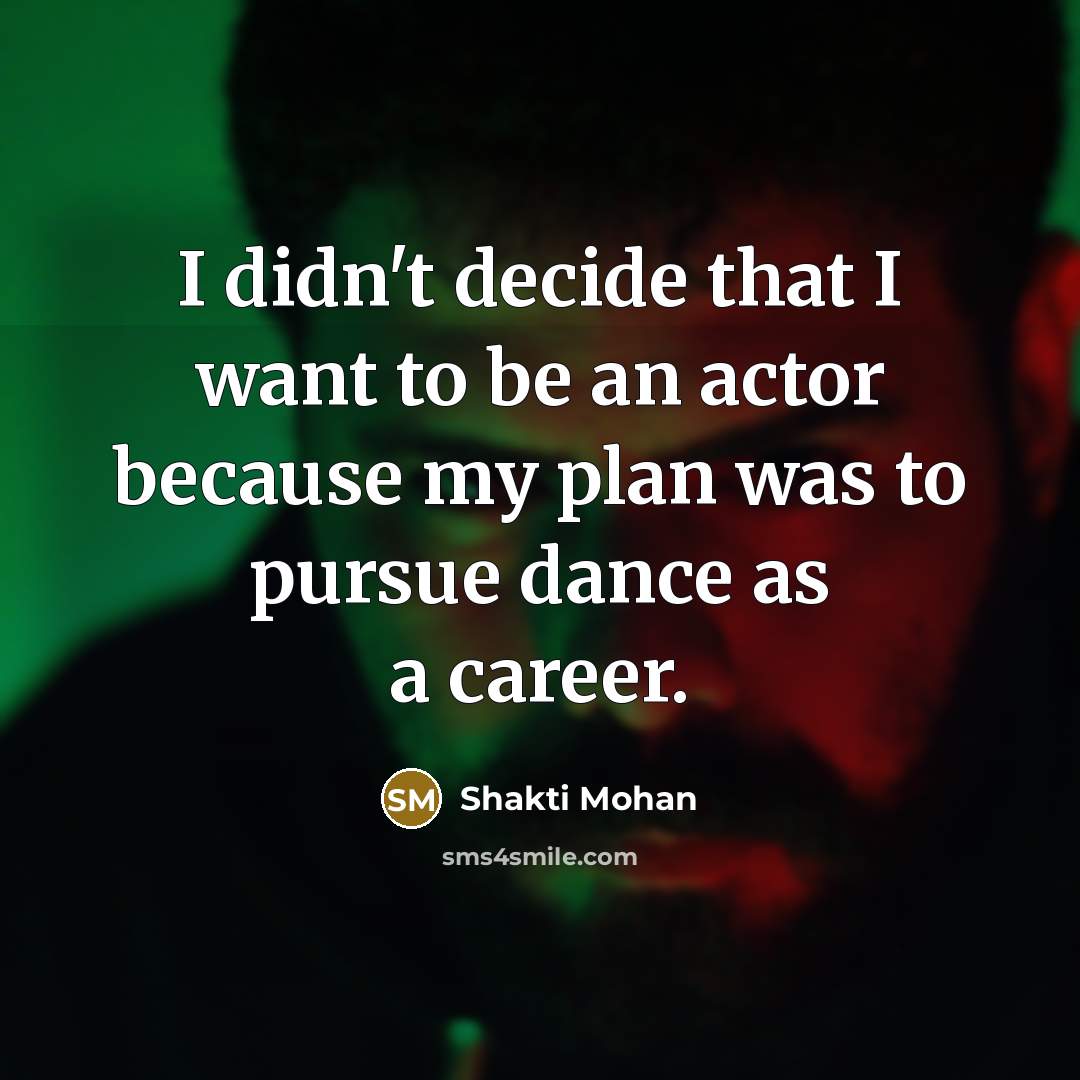 “I didn't decide that I want to be an actor…” quote by Shakti Mohan