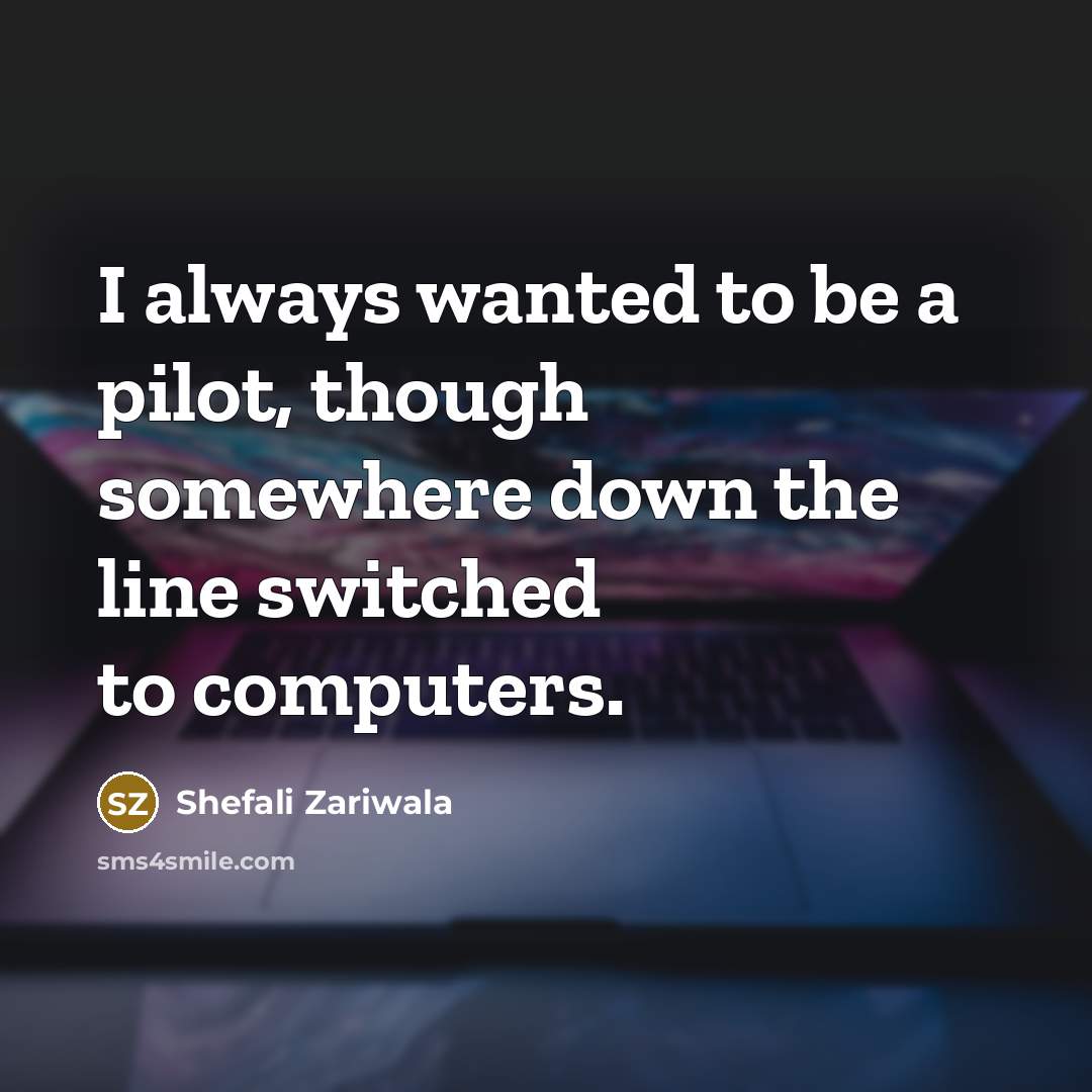 “I always wanted to be a pilot, though somewhere down…” quote by Shefali Zariwala