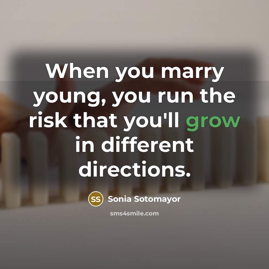“When you marry young, you run the risk that you'll…” quote by Sonia Sotomayor