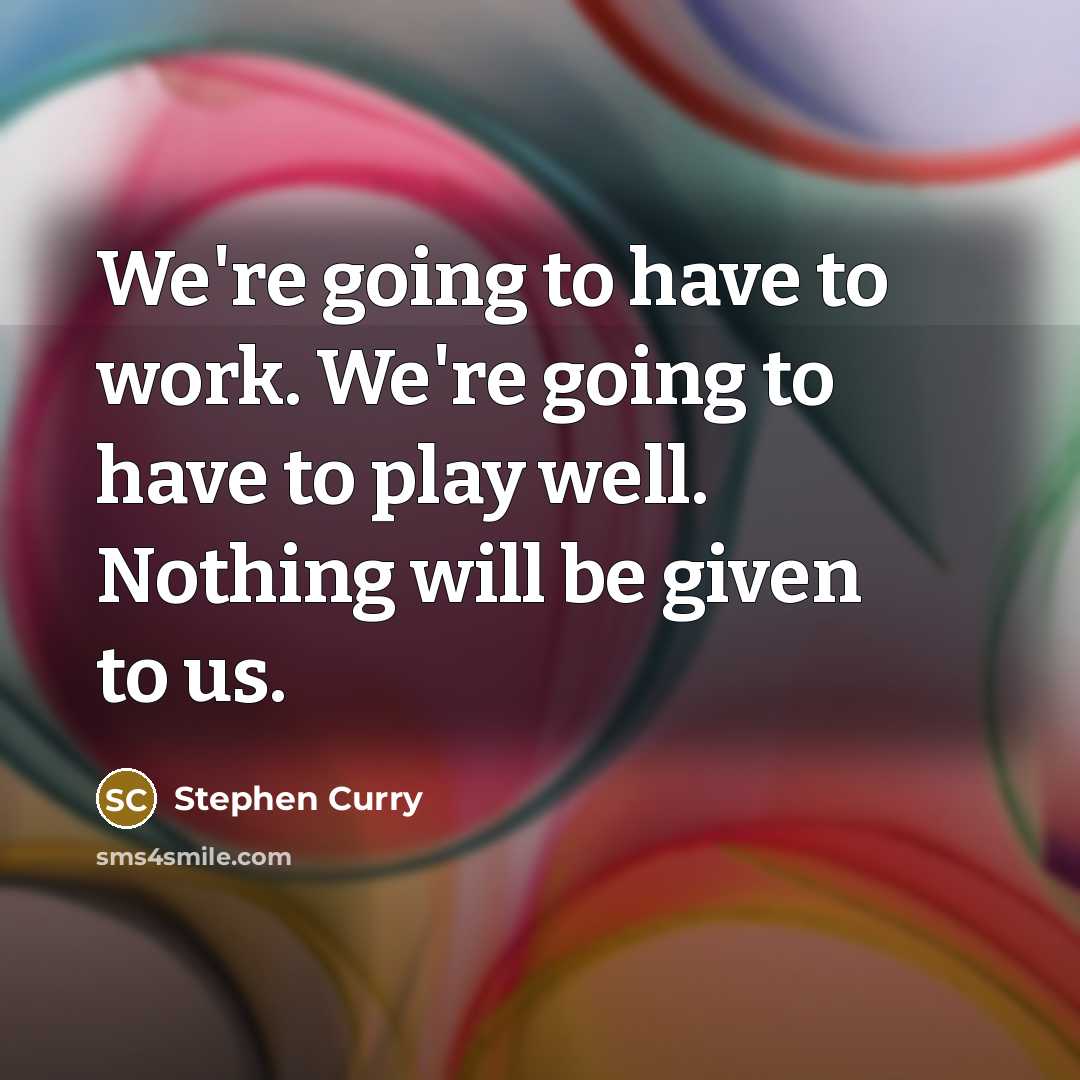 “We're going to have to work. We're going to have to play well. Nothing will be given to us.” quote by Stephen Curry