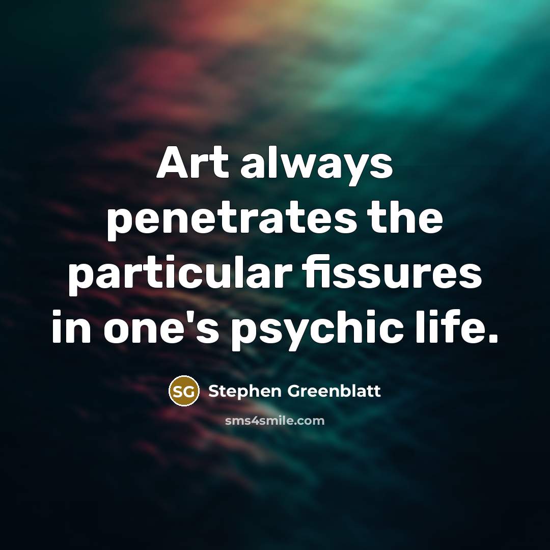 “Art always penetrates the particular fissures in one's psychic life.…” quote by Stephen Greenblatt