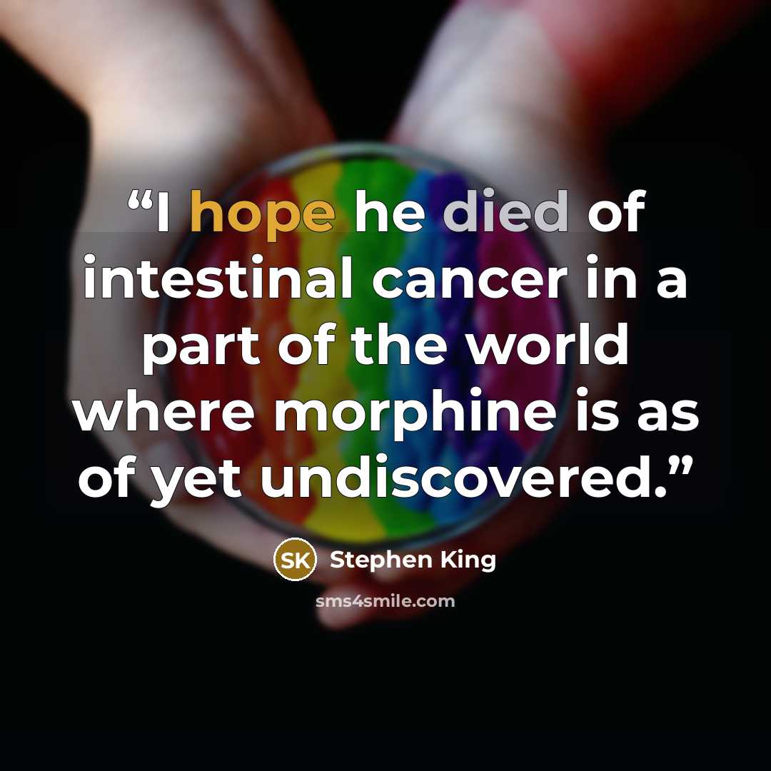 “I hope he died of intestinal cancer in a part of the world where morphine is as of yet undiscovered.” quote by Stephen King