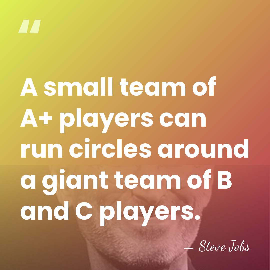 A small team of A+ players can run circles around a giant&hellip; - Steve Jobs