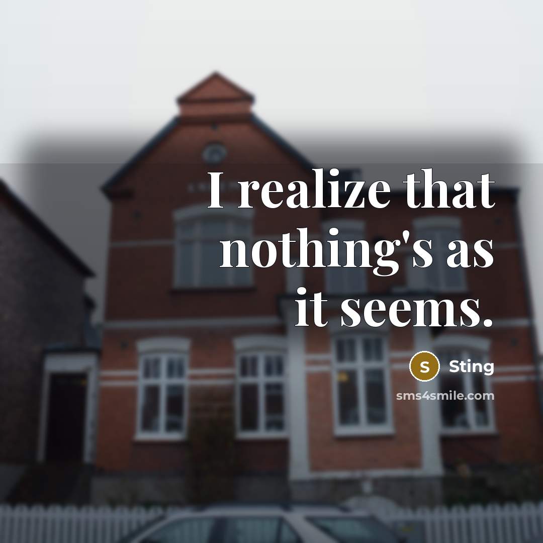 “I realize that nothing's as it seems.” quote by Sting