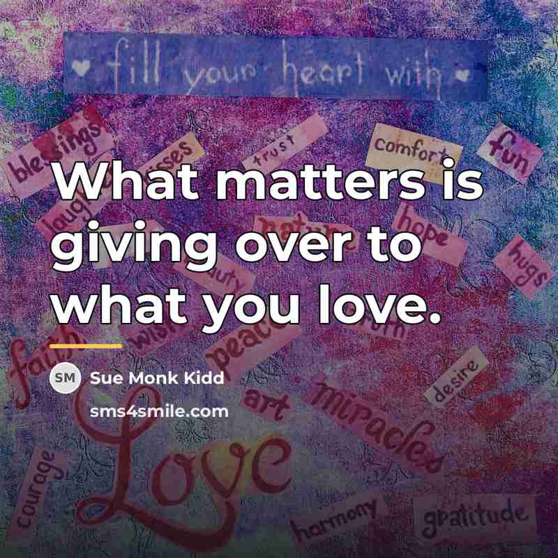“What matters is giving over to what you love.…” quote by Sue Monk Kidd