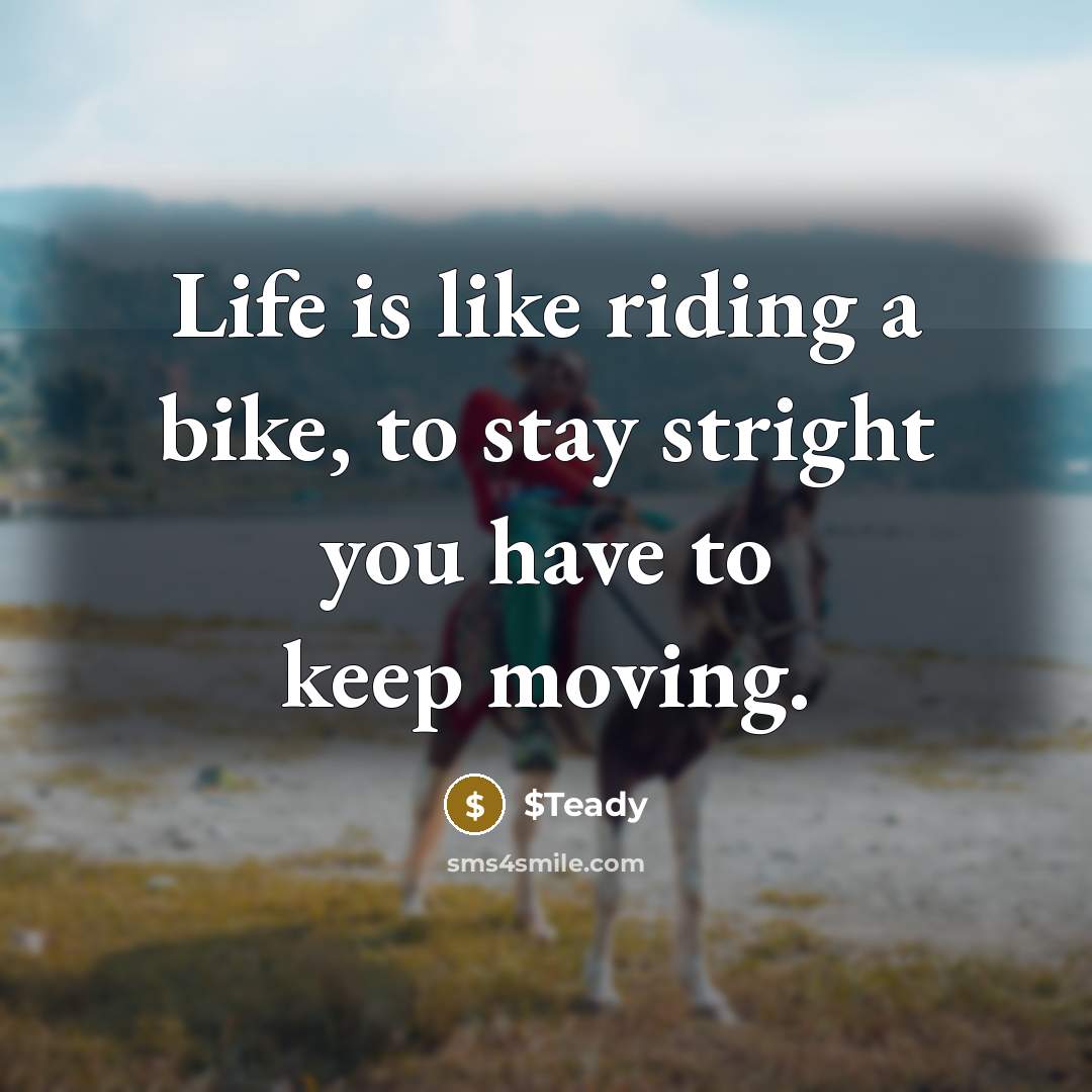 “Life is like riding a bike, to stay stright you have to keep moving.” quote by $Teady