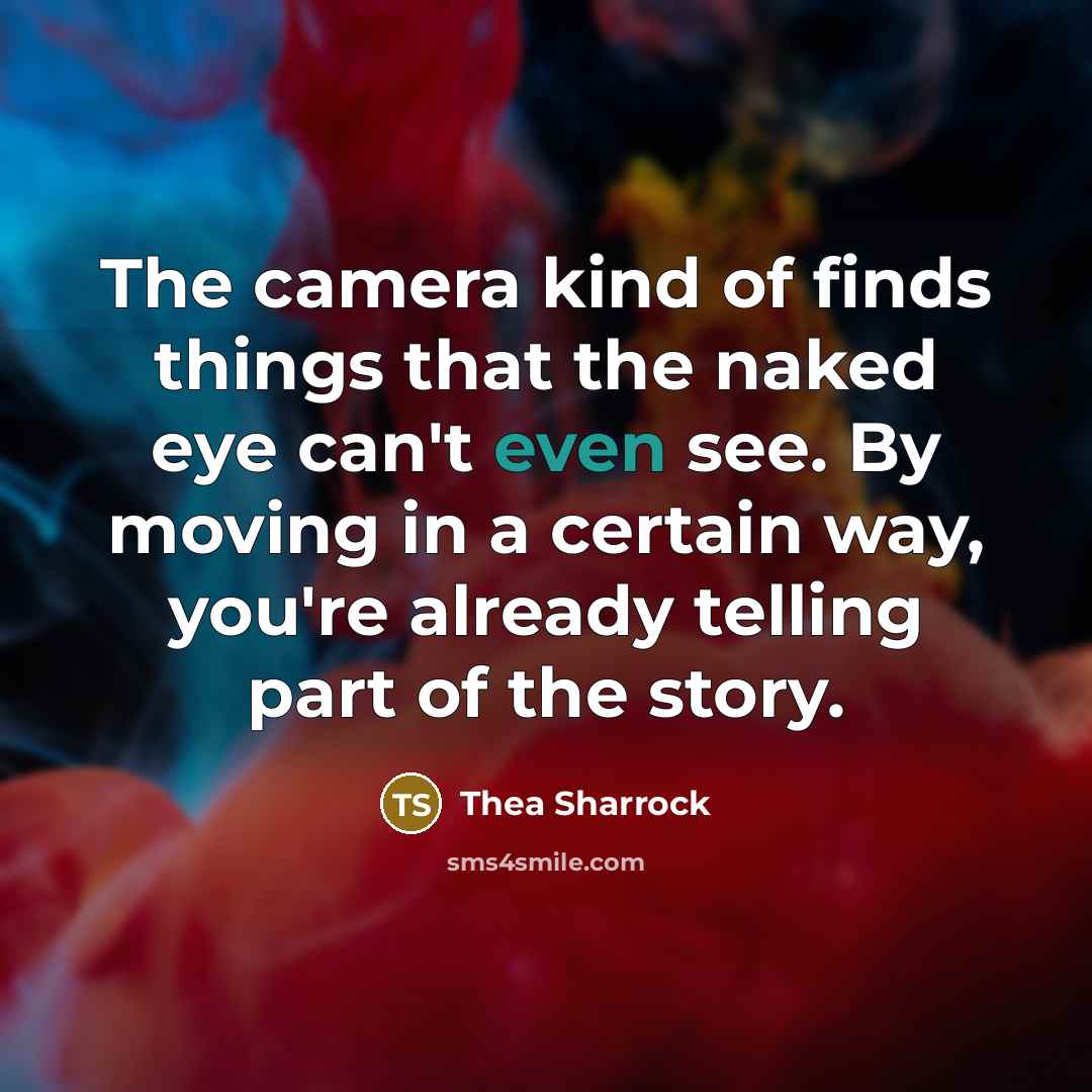 “The camera kind of finds things that the naked eye can't even see. By moving in a certain way, you're already telling part of the story.” quote by Thea Sharrock