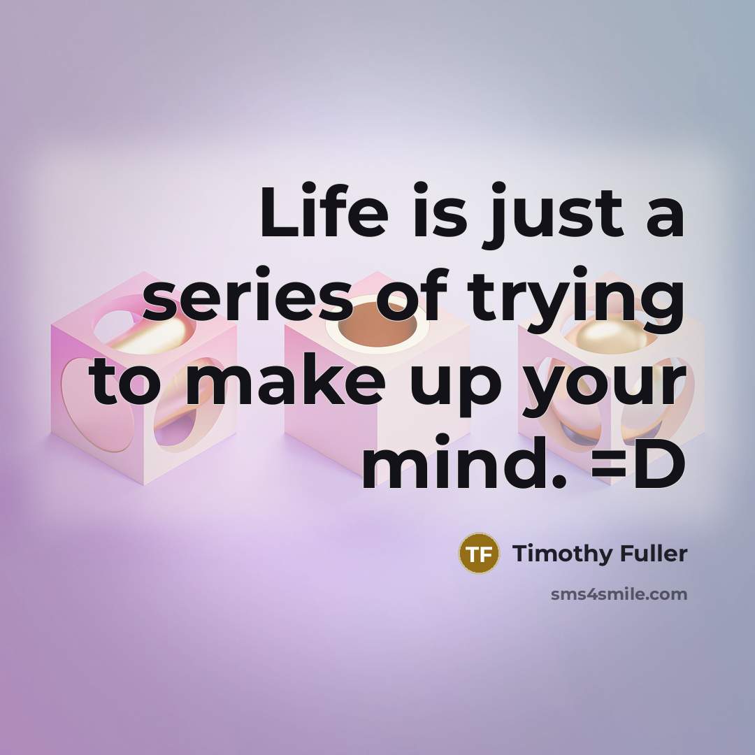 “Life is just a series of trying to make up your mind. =D” quote by Timothy Fuller