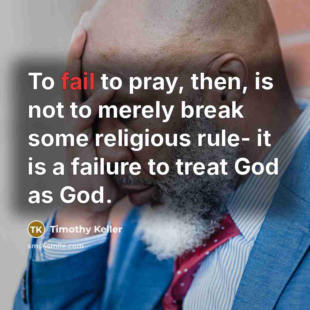 “To fail to pray, then, is not to merely break…” quote by Timothy Keller