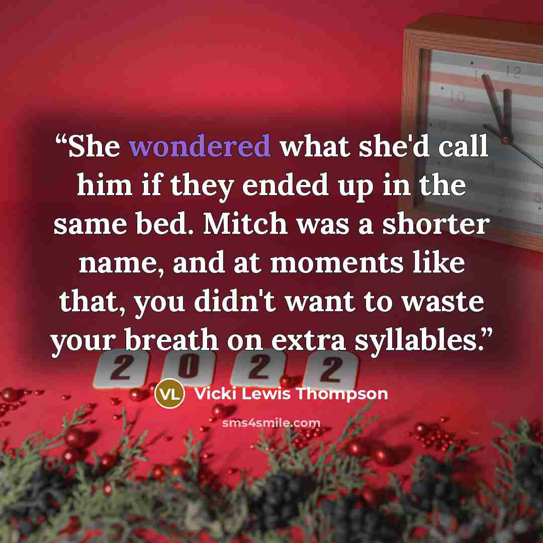 “She wondered what she'd call him if they ended up in the same bed. Mitch was a shorter name, and at moments like that, you didn't want to waste your breath on extra syllables.” quote by Vicki Lewis Thompson